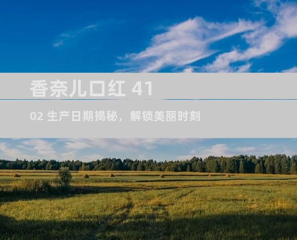 香奈儿口红 4102 生产日期揭秘，解锁美丽时刻